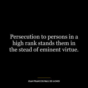 Persecution to persons in a high rank stands them in the stead of eminent virtue.