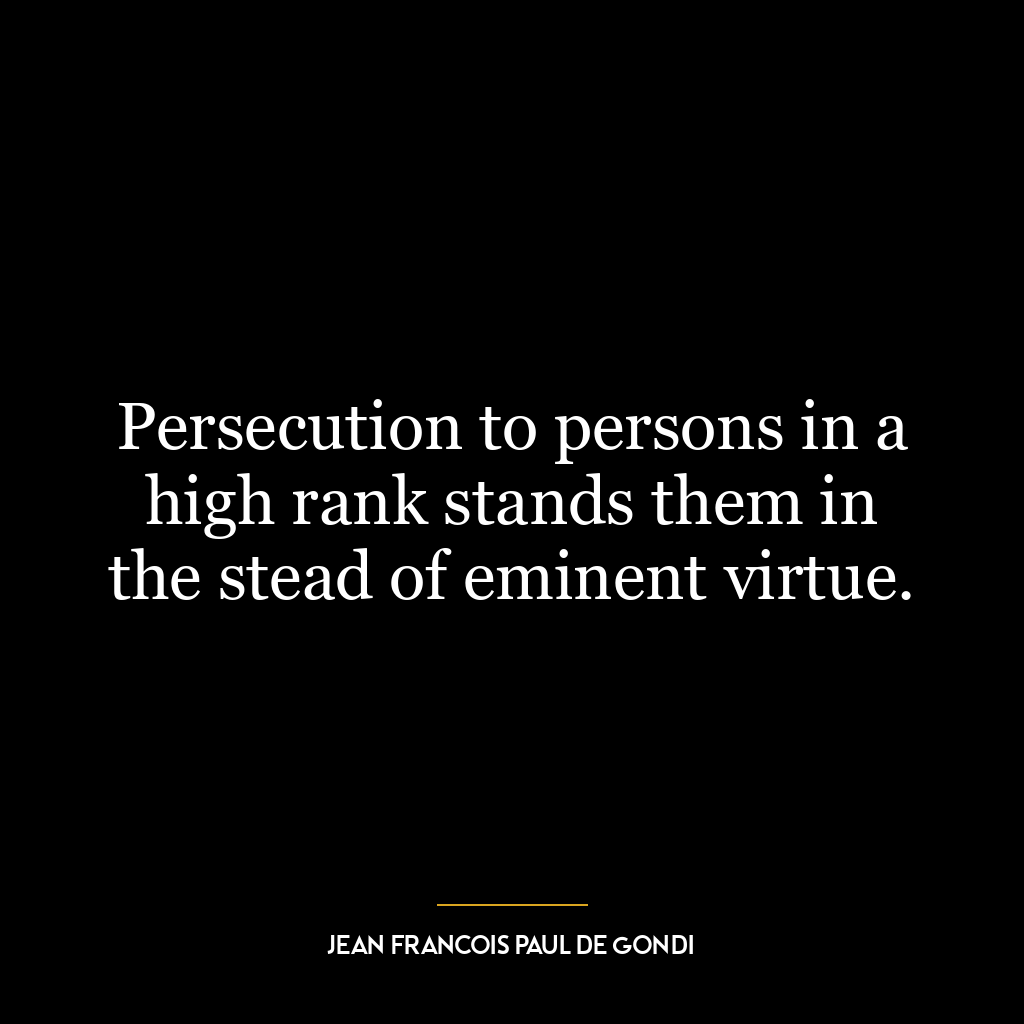 Persecution to persons in a high rank stands them in the stead of eminent virtue.