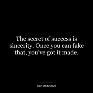 The secret of success is sincerity. Once you can fake that, you’ve got it made.