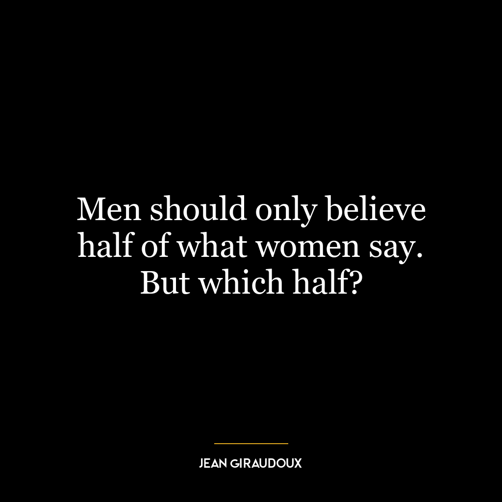 Men should only believe half of what women say. But which half?