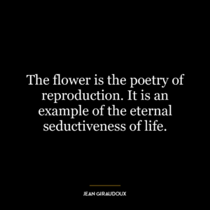 The flower is the poetry of reproduction. It is an example of the eternal seductiveness of life.