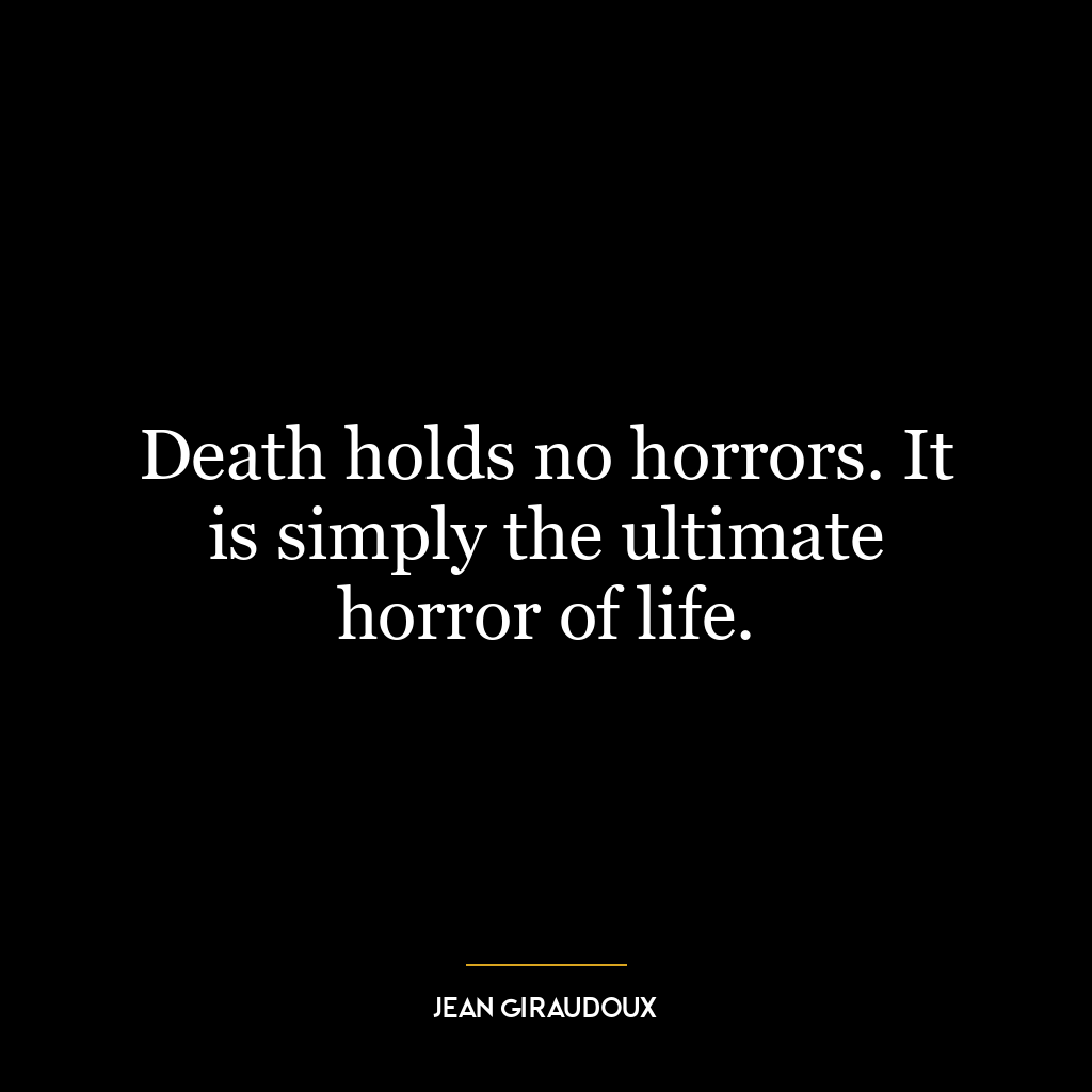 Death holds no horrors. It is simply the ultimate horror of life.