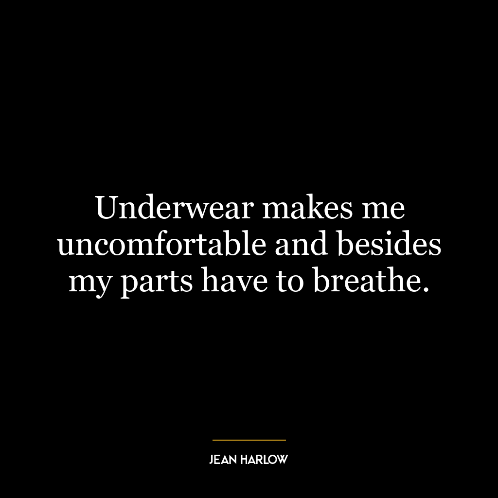 Underwear makes me uncomfortable and besides my parts have to breathe.