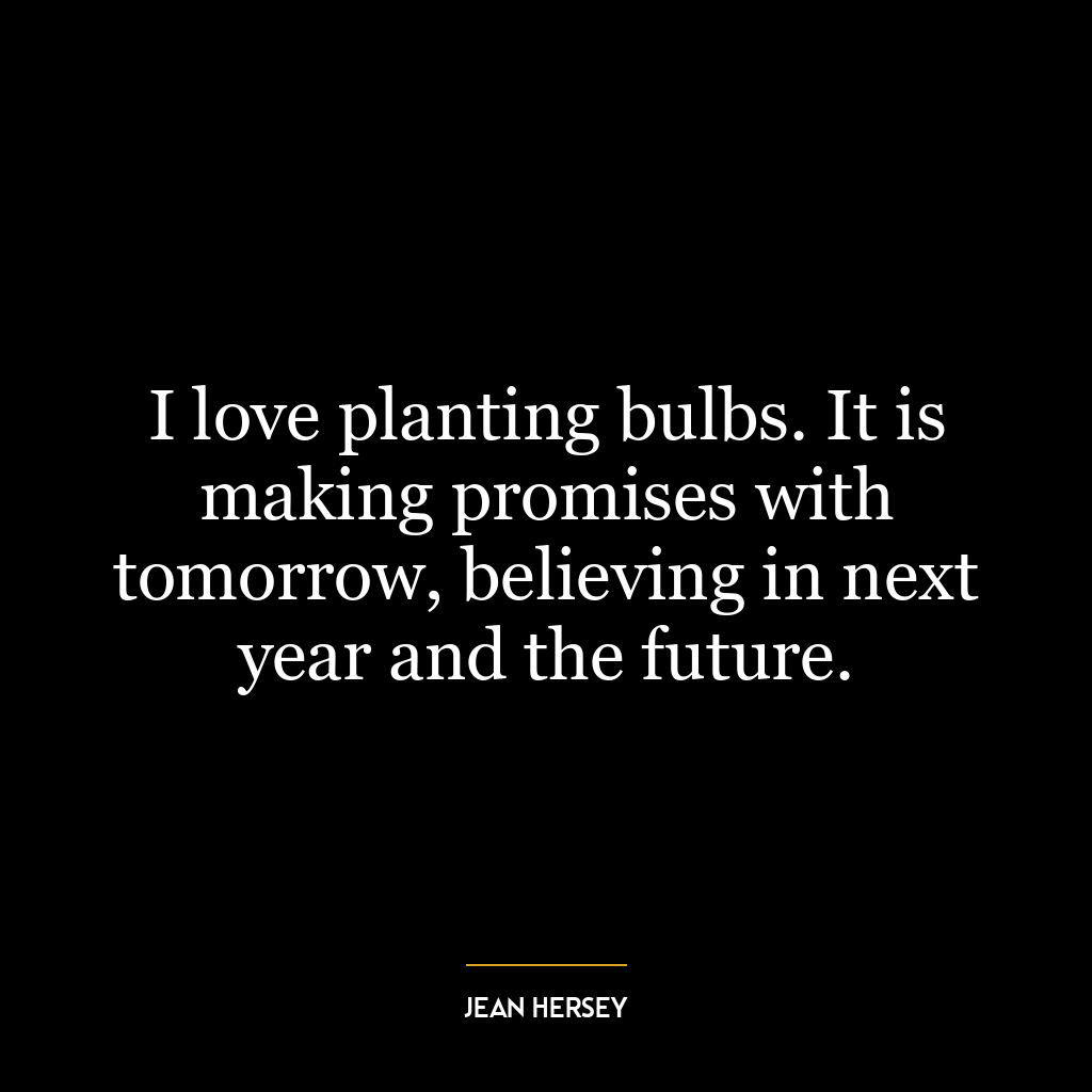 I love planting bulbs. It is making promises with tomorrow, believing in next year and the future.