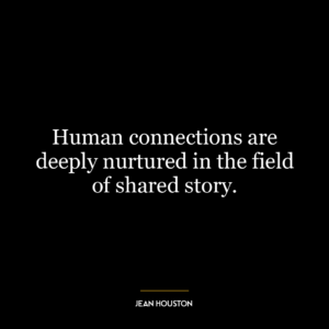 Human connections are deeply nurtured in the field of shared story.