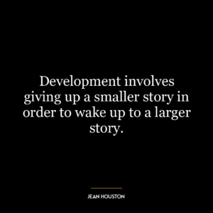 Development involves giving up a smaller story in order to wake up to a larger story.