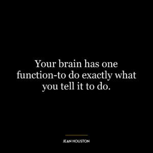 Your brain has one function-to do exactly what you tell it to do.