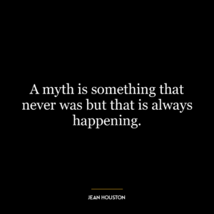 A myth is something that never was but that is always happening.