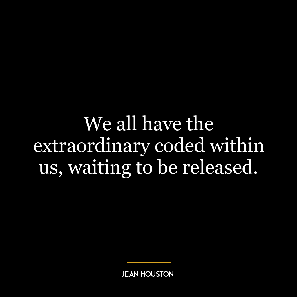 We all have the extraordinary coded within us, waiting to be released.