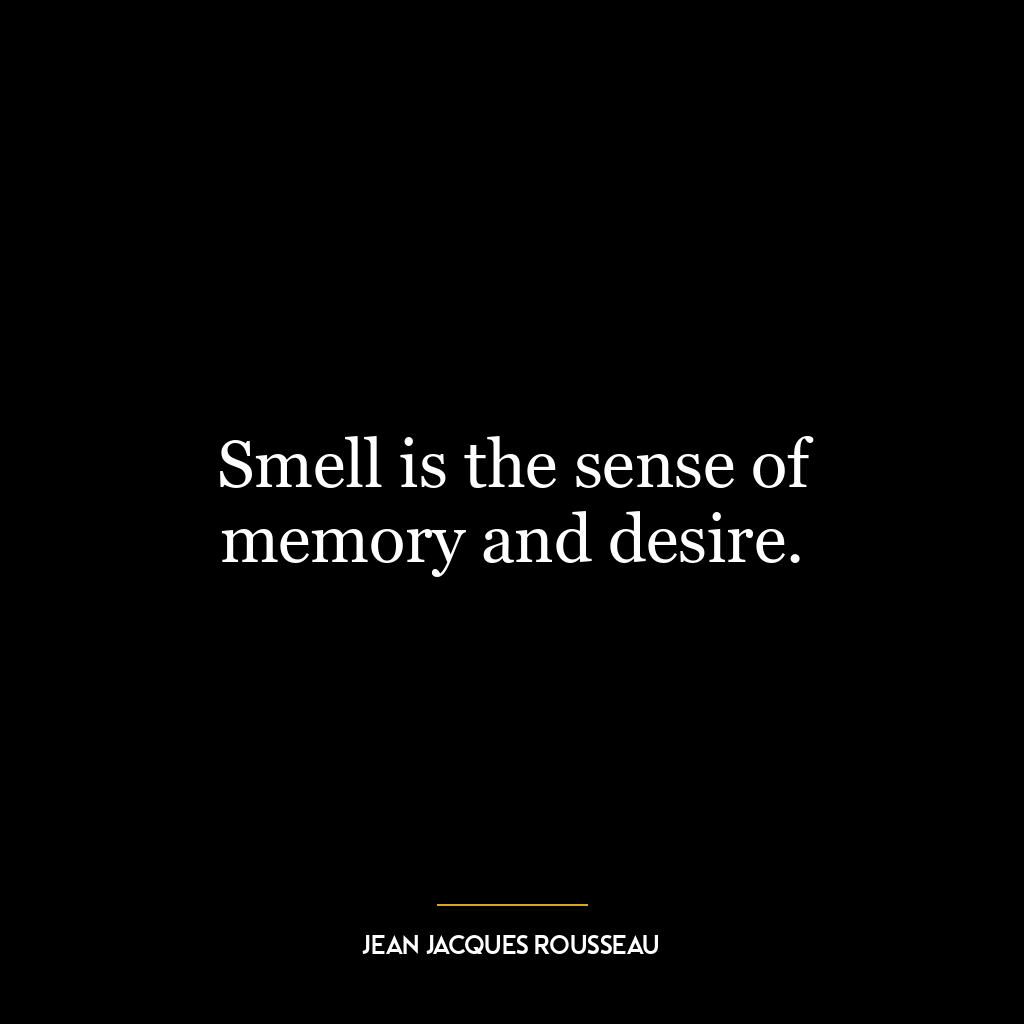 Smell is the sense of memory and desire.