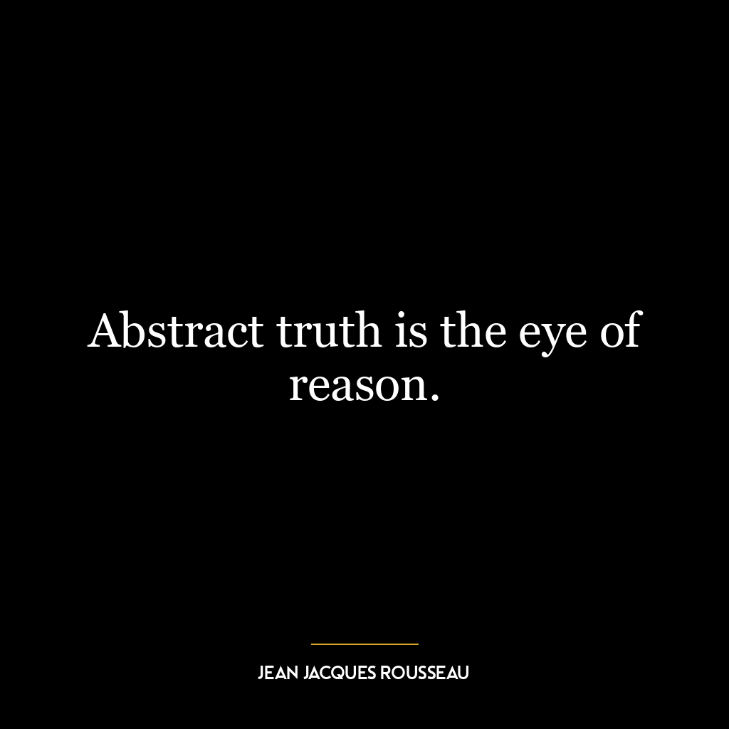 Abstract truth is the eye of reason.