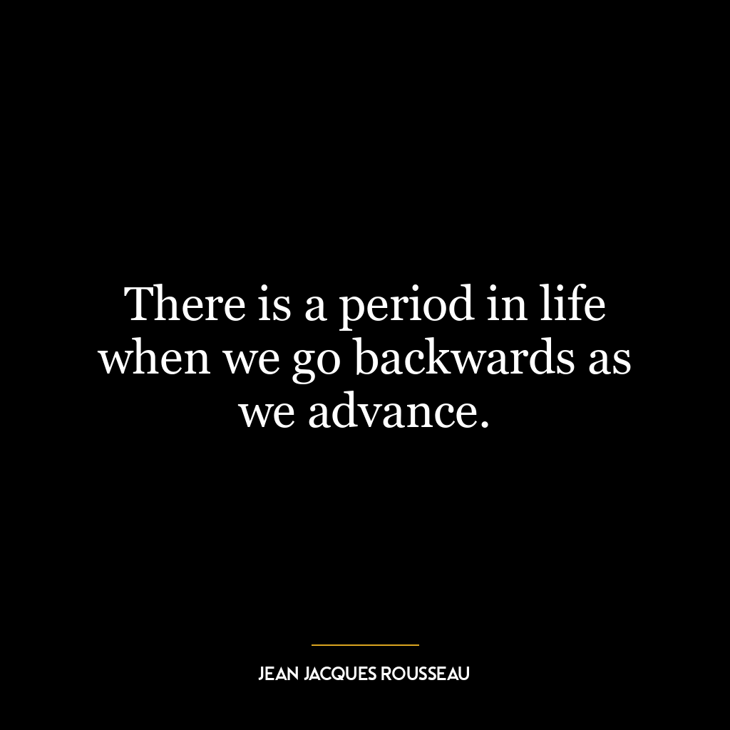 There is a period in life when we go backwards as we advance.