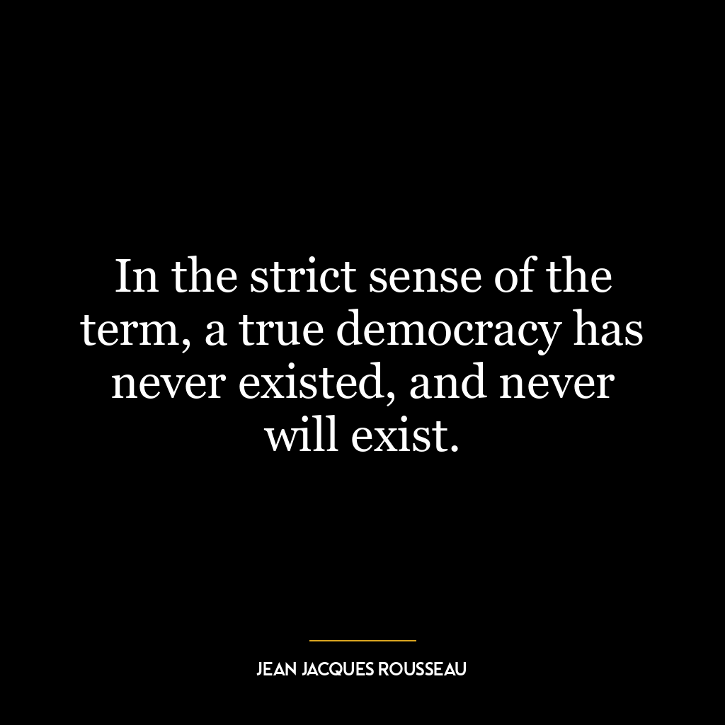 In the strict sense of the term, a true democracy has never existed, and never will exist.