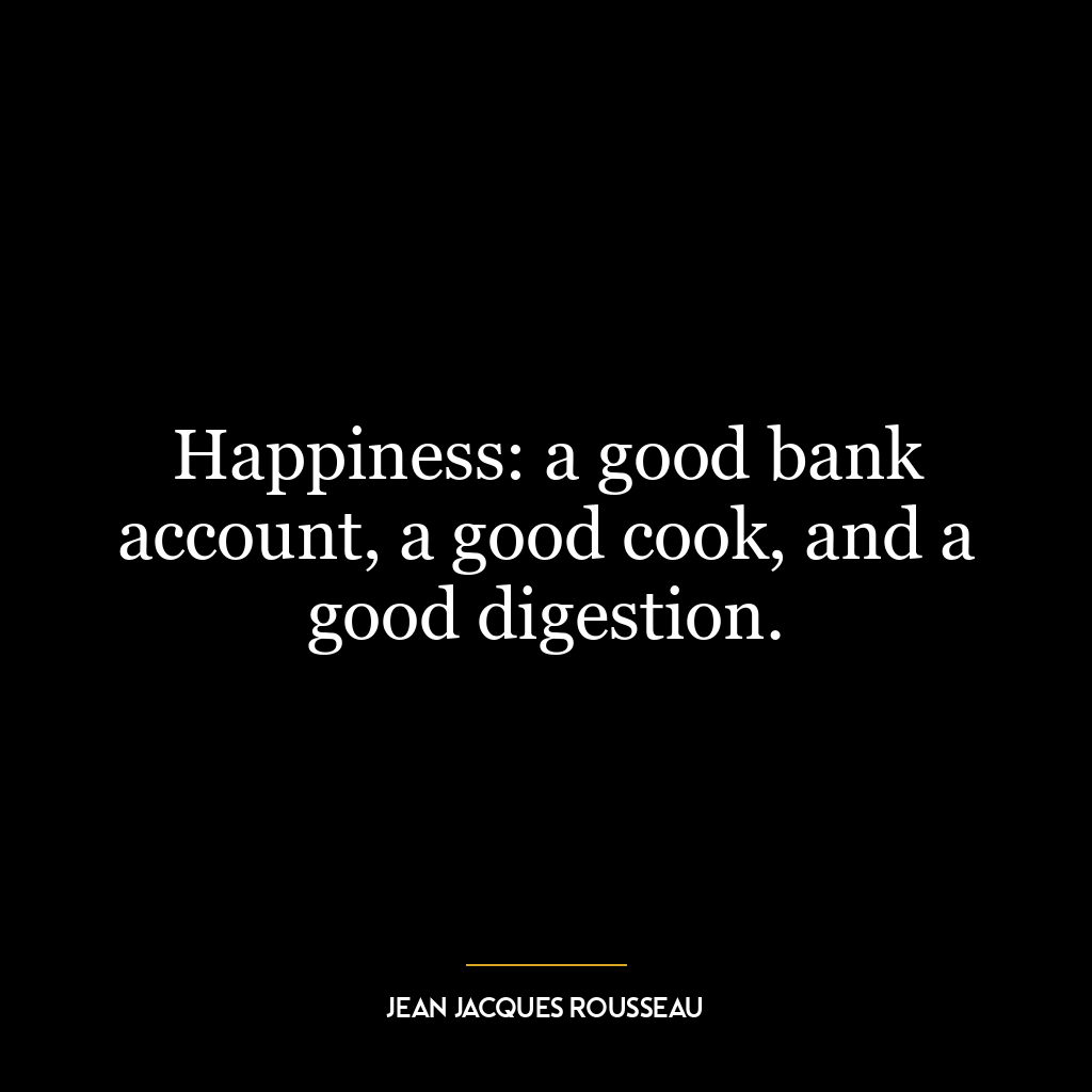 Happiness: a good bank account, a good cook, and a good digestion.