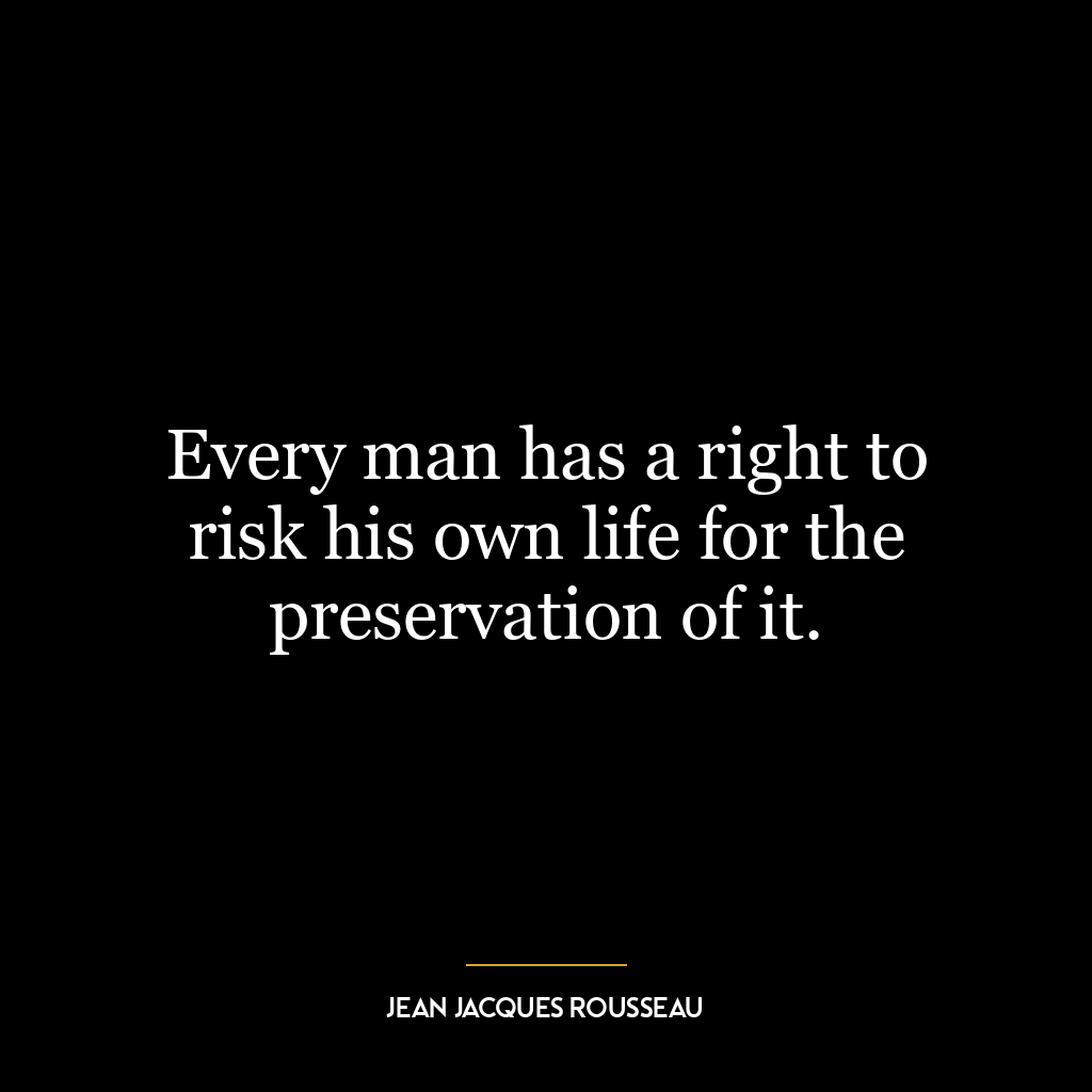 Every man has a right to risk his own life for the preservation of it.