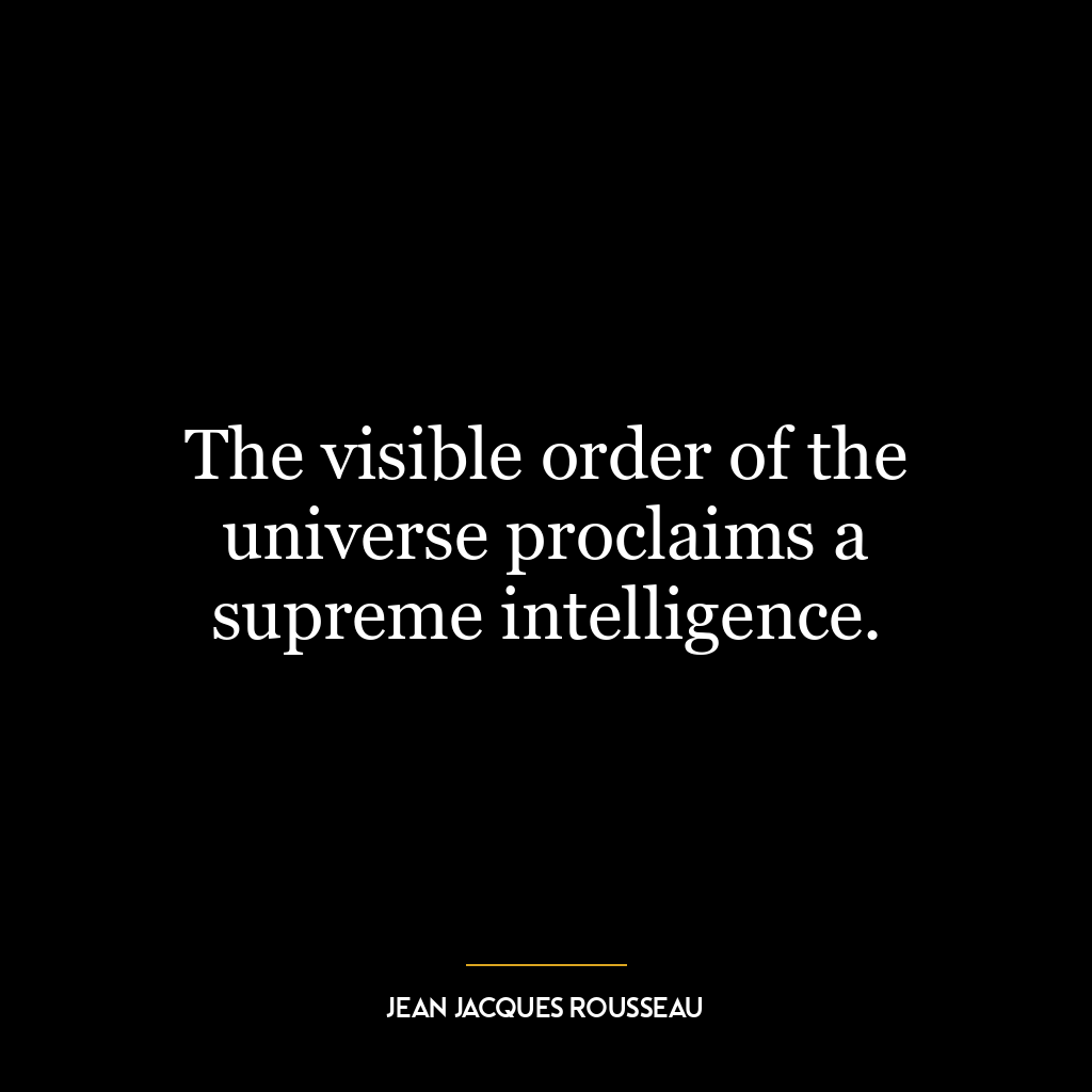 The visible order of the universe proclaims a supreme intelligence.