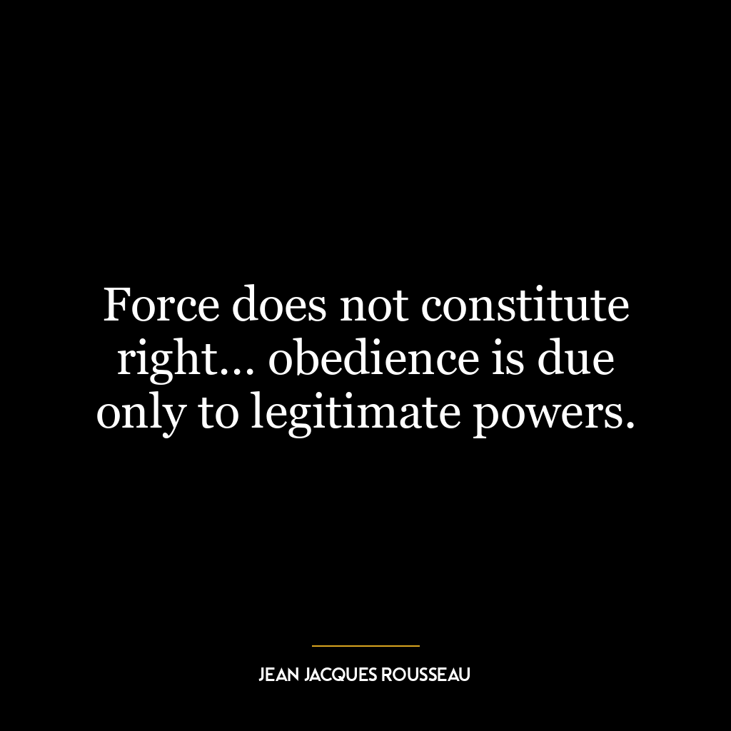 Force does not constitute right… obedience is due only to legitimate powers.