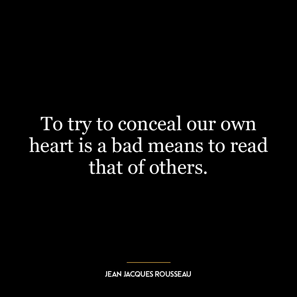 To try to conceal our own heart is a bad means to read that of others.