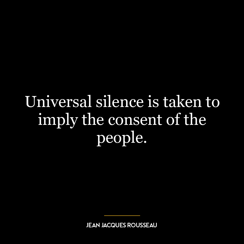 Universal silence is taken to imply the consent of the people.