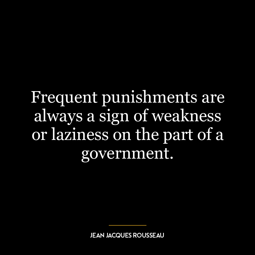 Frequent punishments are always a sign of weakness or laziness on the part of a government.