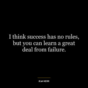 I think success has no rules, but you can learn a great deal from failure.