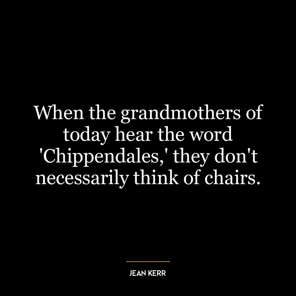 When the grandmothers of today hear the word ‘Chippendales,’ they don’t necessarily think of chairs.