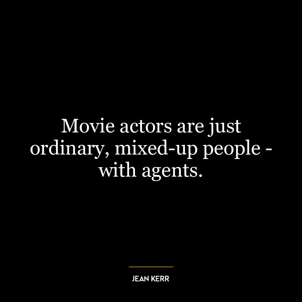 Movie actors are just ordinary, mixed-up people – with agents.