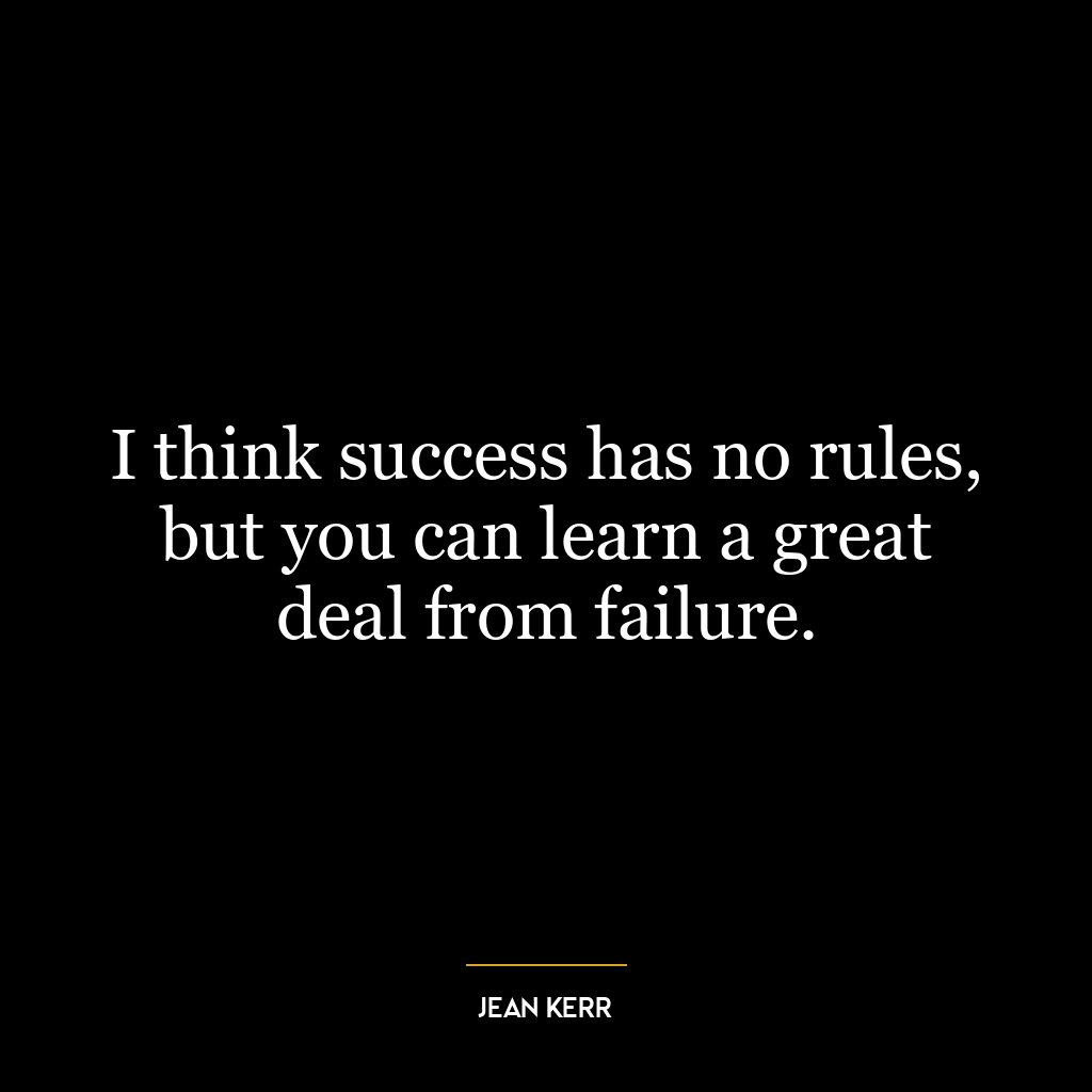 I think success has no rules, but you can learn a great deal from failure.