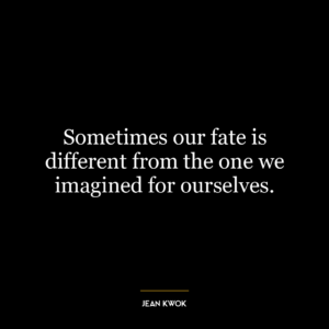 Sometimes our fate is different from the one we imagined for ourselves.