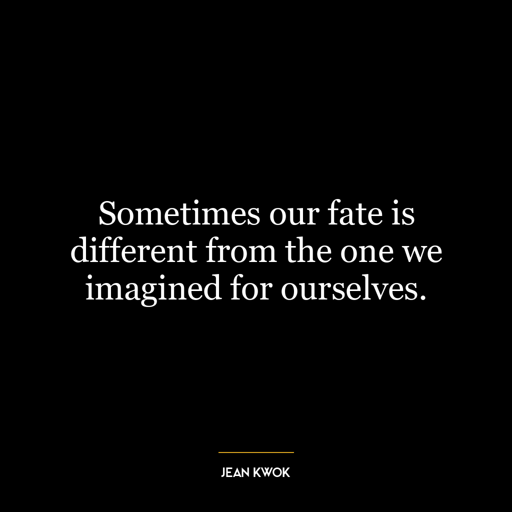 Sometimes our fate is different from the one we imagined for ourselves.