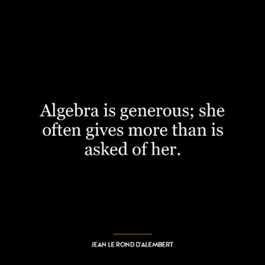 Algebra is generous; she often gives more than is asked of her.