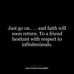 Just go on . . . and faith will soon return. To a friend hesitant with respect to infinitesimals.