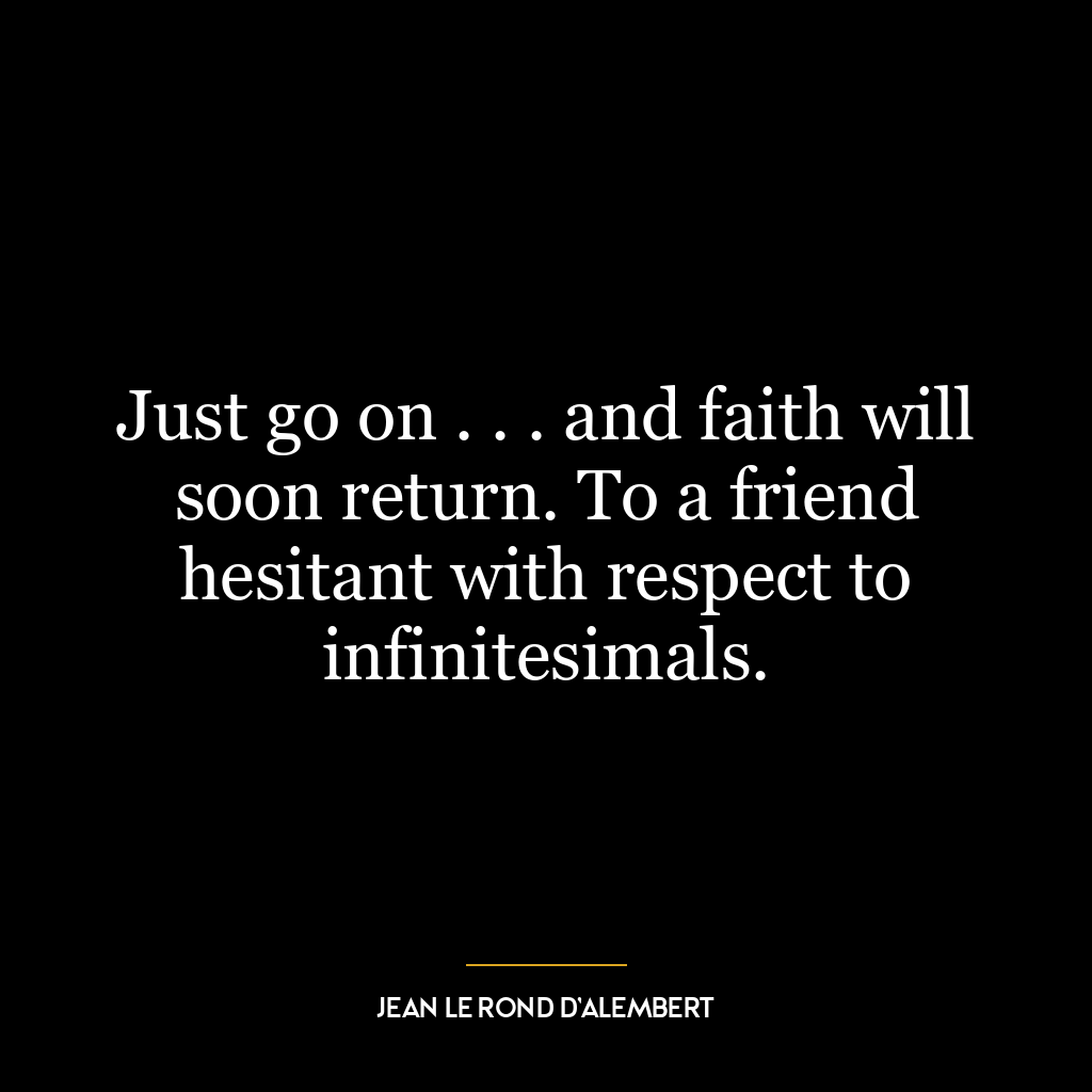 Just go on . . . and faith will soon return. To a friend hesitant with respect to infinitesimals.