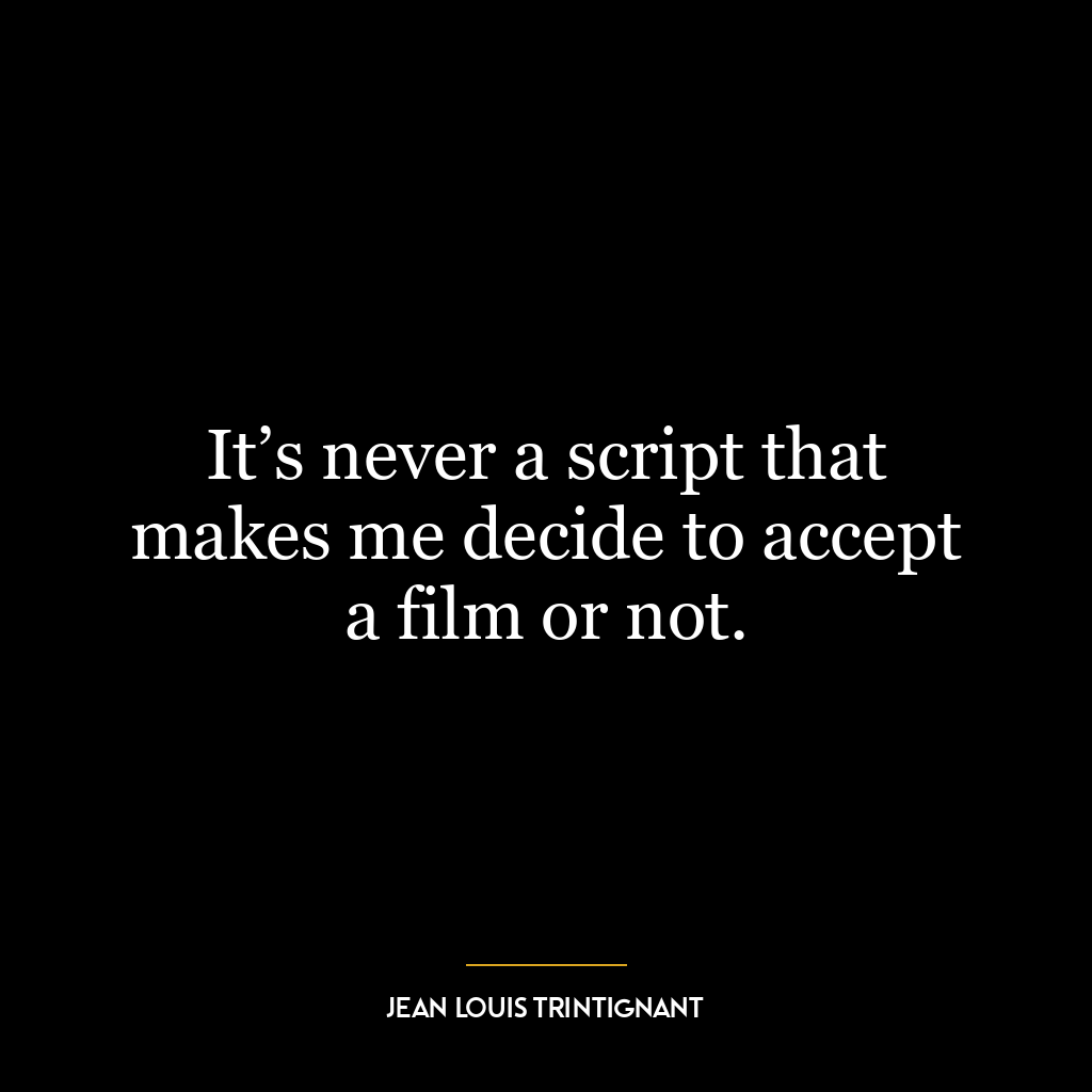 It’s never a script that makes me decide to accept a film or not.