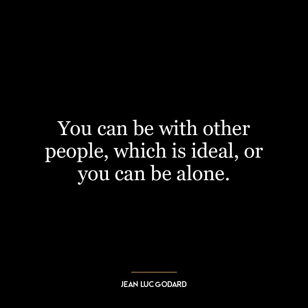 You can be with other people, which is ideal, or you can be alone.