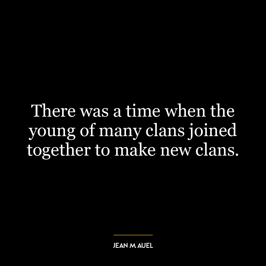 There was a time when the young of many clans joined together to make new clans.