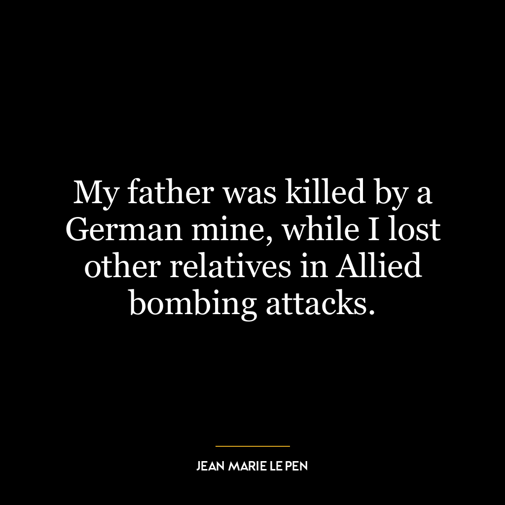 My father was killed by a German mine, while I lost other relatives in Allied bombing attacks.