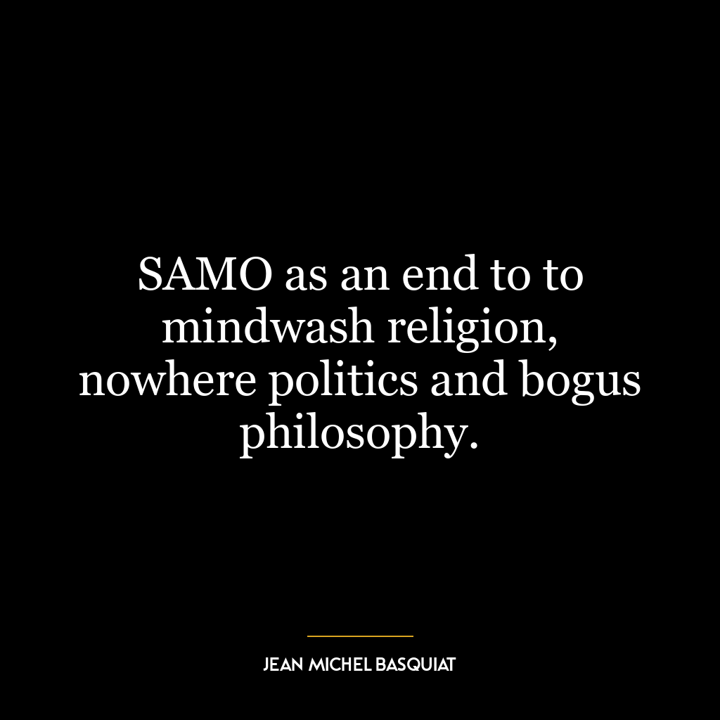 SAMO as an end to to mindwash religion, nowhere politics and bogus philosophy.