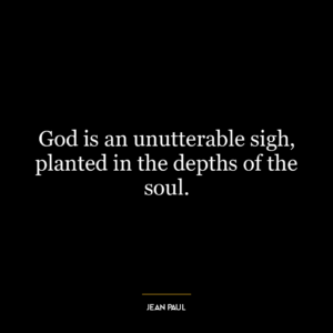 God is an unutterable sigh, planted in the depths of the soul.