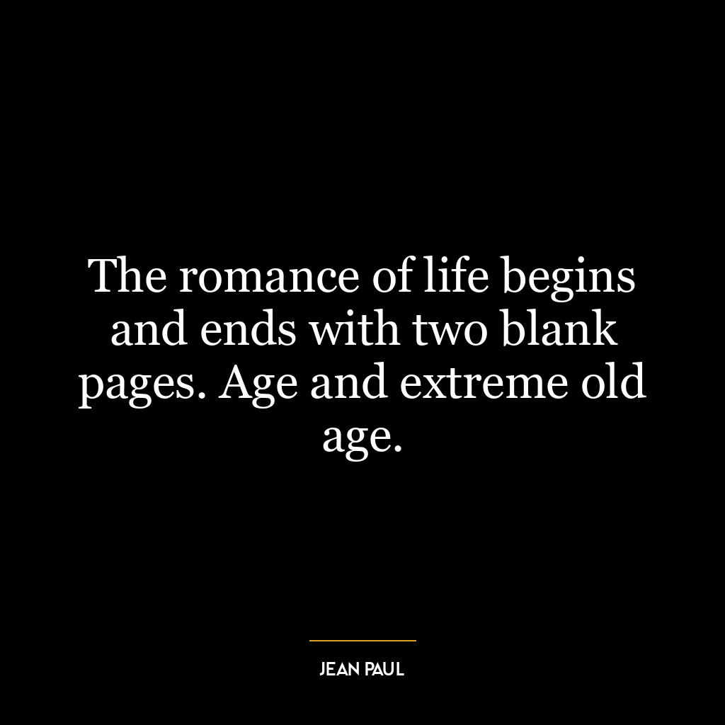 The romance of life begins and ends with two blank pages. Age and extreme old age.