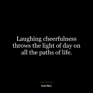 Laughing cheerfulness throws the light of day on all the paths of life.