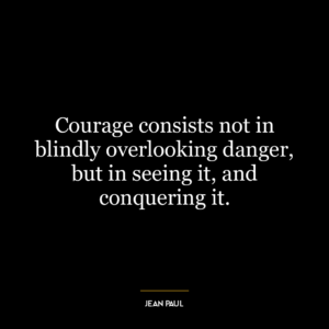 Courage consists not in blindly overlooking danger, but in seeing it, and conquering it.