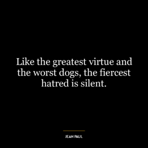 Like the greatest virtue and the worst dogs, the fiercest hatred is silent.