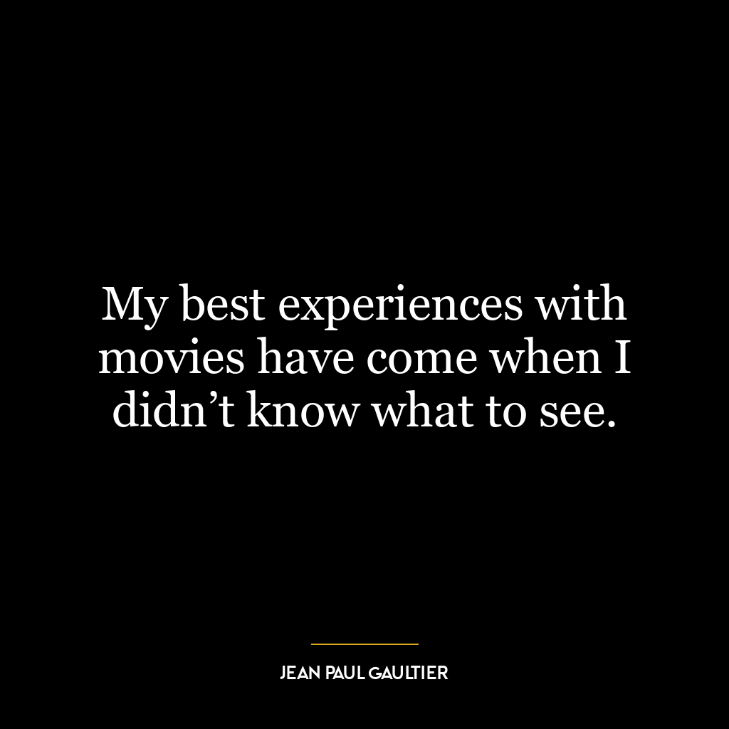 My best experiences with movies have come when I didn’t know what to see.