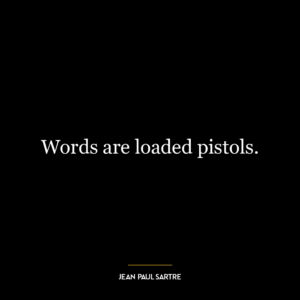 Words are loaded pistols.