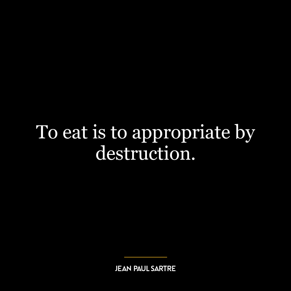 To eat is to appropriate by destruction.