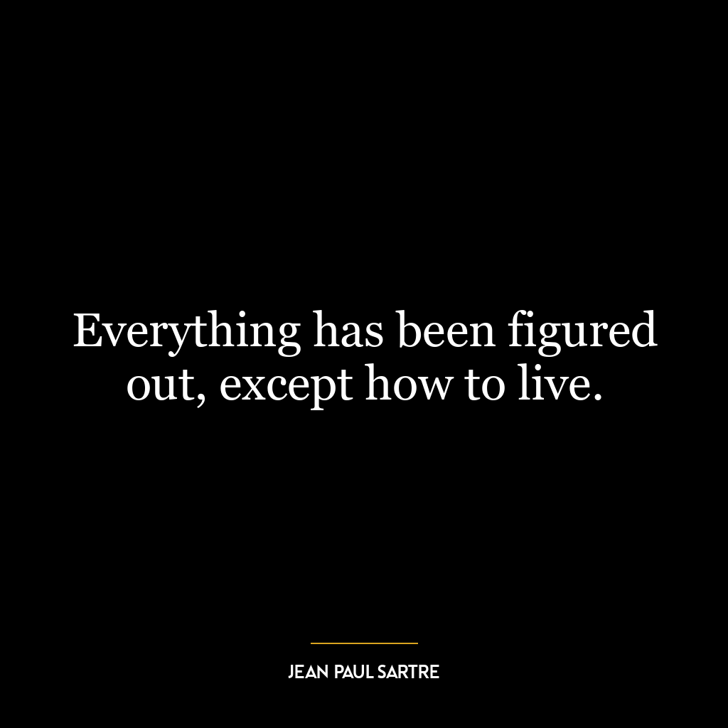 Everything has been figured out, except how to live.