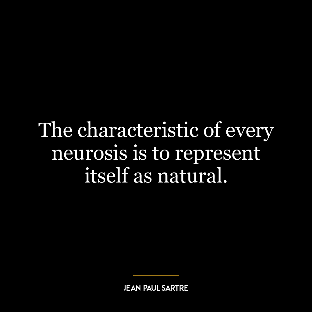 The characteristic of every neurosis is to represent itself as natural.