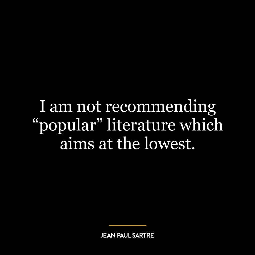 I am not recommending “popular” literature which aims at the lowest.