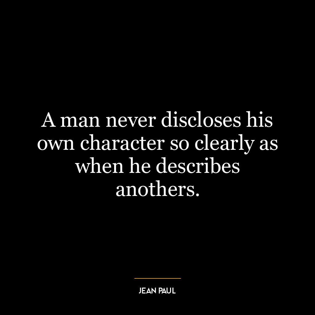 A man never discloses his own character so clearly as when he describes anothers.